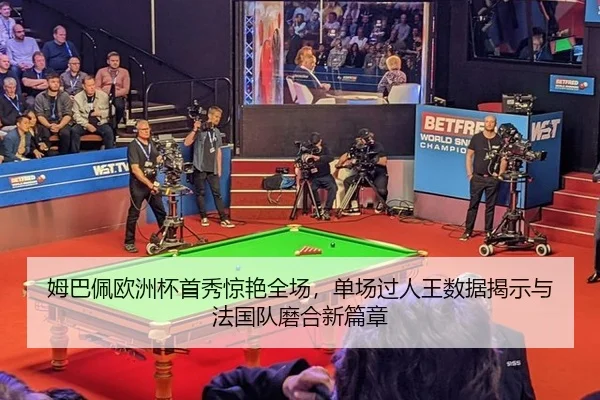 姆巴佩欧洲杯首秀惊艳全场，单场过人王数据揭示与法国队磨合新篇章