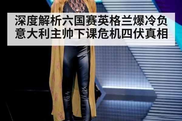 深度解析六国赛英格兰爆冷负意大利主帅下课危机四伏真相