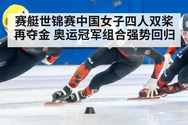 赛艇世锦赛中国女子四人双桨再夺金 奥运冠军组合强势回归
