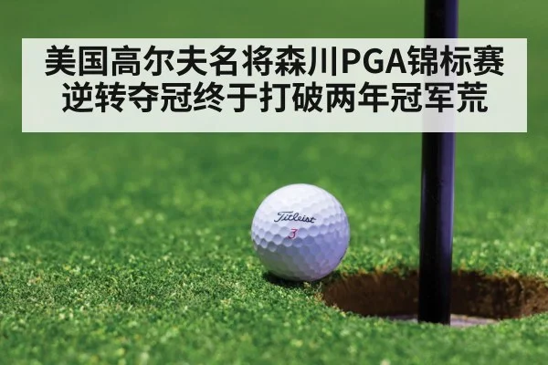 美国高尔夫名将森川PGA锦标赛逆转夺冠终于打破两年冠军荒