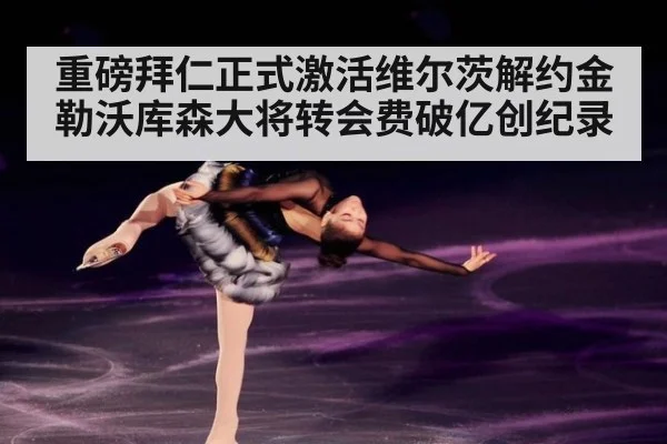 重磅拜仁正式激活维尔茨解约金勒沃库森大将转会费破亿创纪录