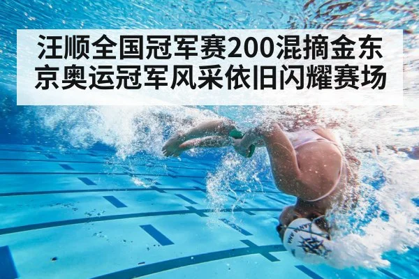 汪顺全国冠军赛200混摘金东京奥运冠军风采依旧闪耀赛场