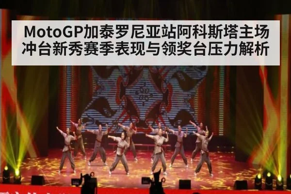 MotoGP加泰罗尼亚站阿科斯塔主场冲台新秀赛季表现与领奖台压力解析