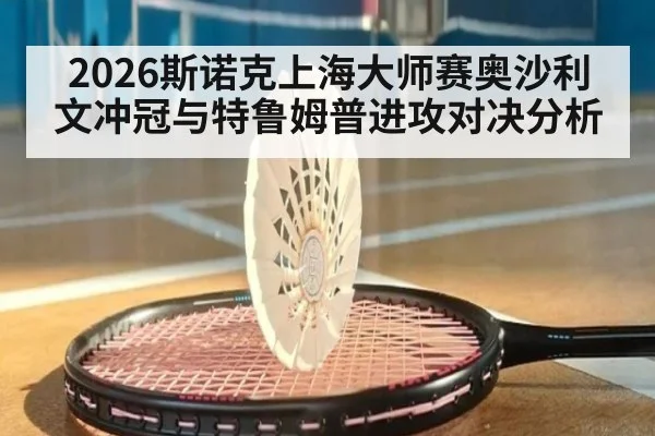 2026斯诺克上海大师赛奥沙利文冲冠与特鲁姆普进攻对决分析